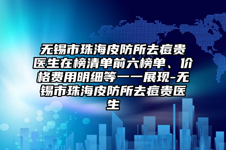 无锡市珠海皮防所去痘贵医生在榜清单前六榜单、价格费用明细等一一展现-无锡市珠海皮防所去痘贵医生