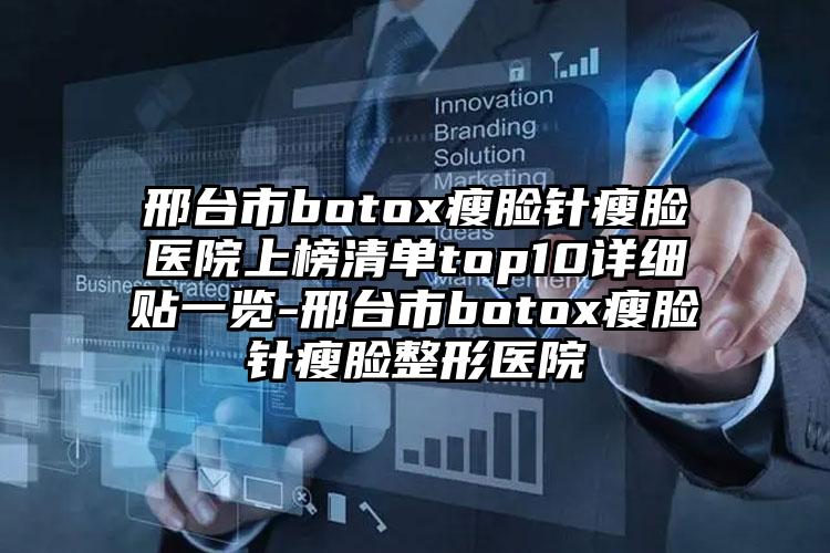 邢台市botox瘦脸针瘦脸医院上榜清单top10详细贴一览-邢台市botox瘦脸针瘦脸整形医院