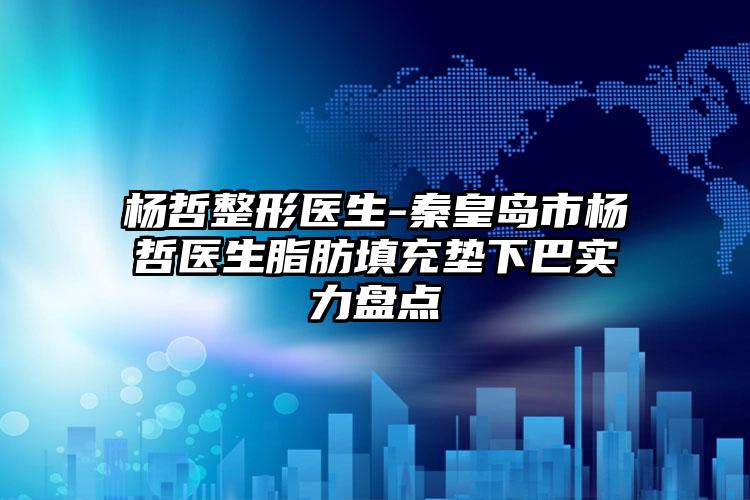 杨哲整形医生-秦皇岛市杨哲医生脂肪填充垫下巴实力盘点