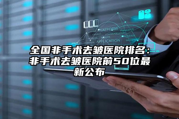 全国非手术去皱医院排名：非手术去皱医院前50位最新公布