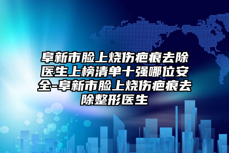 阜新市脸上烧伤疤痕去除医生上榜清单十强哪位安全-阜新市脸上烧伤疤痕去除整形医生