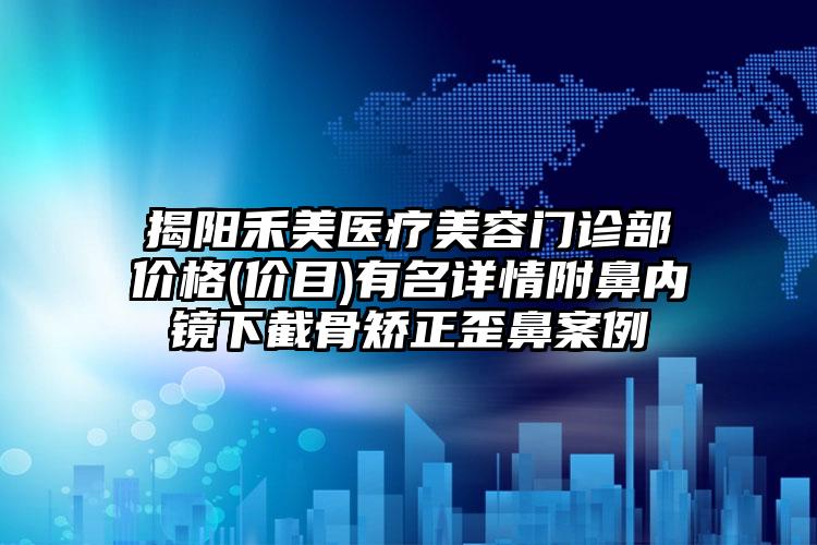 揭阳禾美医疗美容门诊部价格(价目)有名详情附鼻内镜下截骨矫正歪鼻案例