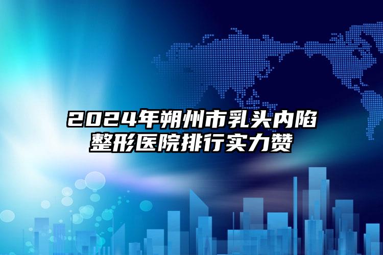 2024年朔州市乳头内陷整形医院排行实力赞