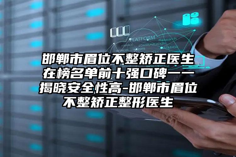 邯郸市眉位不整矫正医生在榜名单前十强口碑一一揭晓安全性高-邯郸市眉位不整矫正整形医生