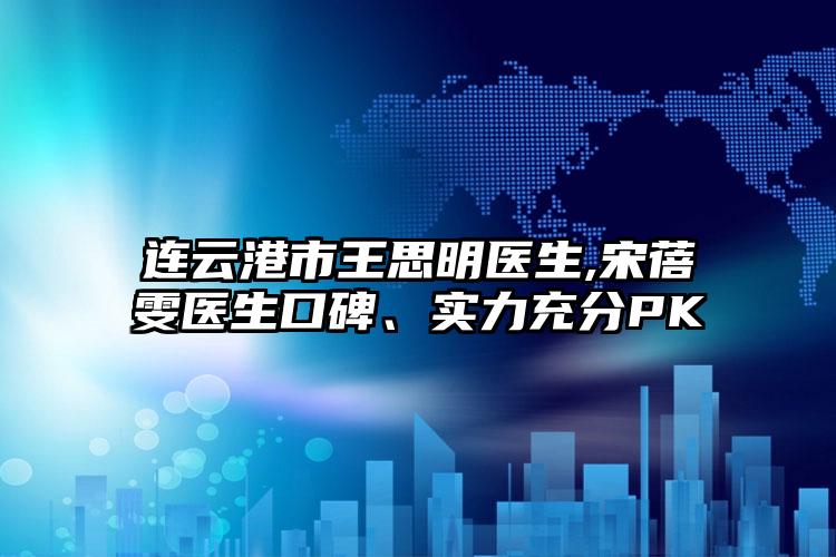 连云港市王思明医生,宋蓓雯医生口碑、实力充分PK