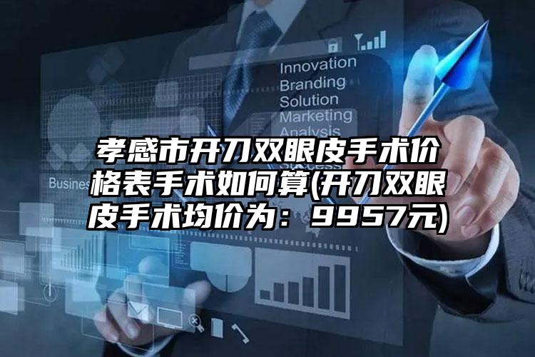 孝感市开刀双眼皮手术价格表手术如何算(开刀双眼皮手术均价为：9957元)