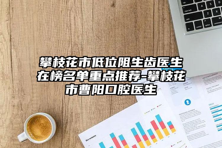 攀枝花市低位阻生齿医生在榜名单重点推荐-攀枝花市曹阳口腔医生