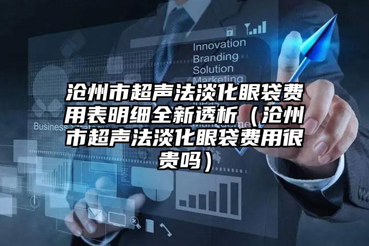 沧州市超声法淡化眼袋费用表明细全新透析（沧州市超声法淡化眼袋费用很贵吗）