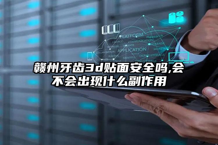 赣州牙齿3d贴面安全吗,会不会出现什么副作用