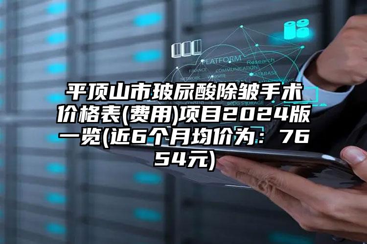 平顶山市玻尿酸除皱手术价格表(费用)项目2024版一览(近6个月均价为：7654元)