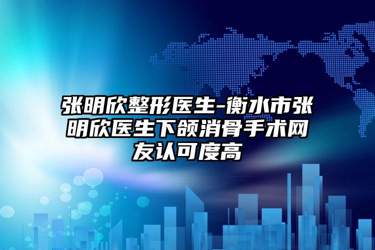 张明欣整形医生-衡水市张明欣医生下颌消骨手术网友认可度高