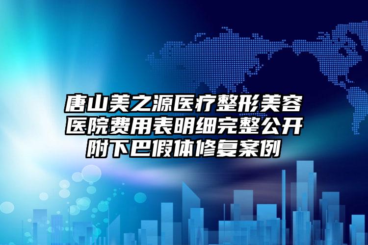 唐山美之源医疗整形美容医院费用表明细完整公开附下巴假体修复案例