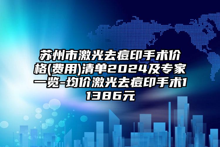 苏州市激光去痘印手术价格(费用)清单2024及专家一览-均价激光去痘印手术11386元