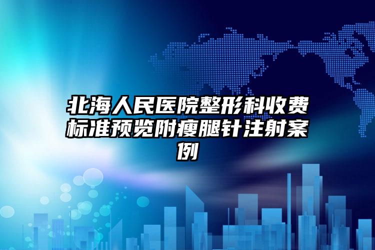 北海人民医院整形科收费标准预览附瘦腿针注射案例