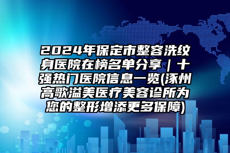 2024年保定市整容洗纹身医院在榜名单分享｜十强热门医院信息一览(涿州高歌溢美医疗美容诊所为您的整形增添更多保障)