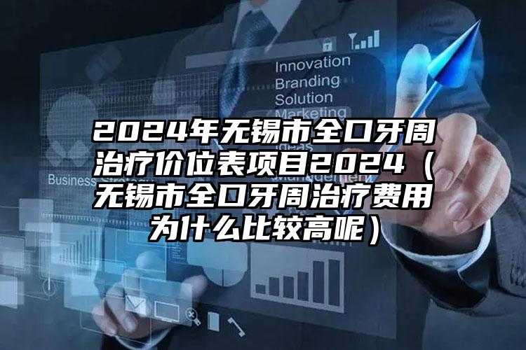 2024年无锡市全口牙周治疗价位表项目2024（无锡市全口牙周治疗费用为什么比较高呢）