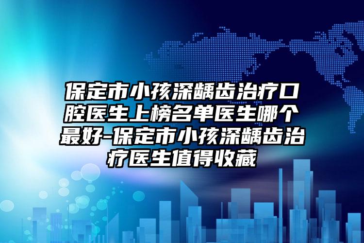 保定市小孩深龋齿治疗口腔医生上榜名单医生哪个最好-保定市小孩深龋齿治疗医生值得收藏