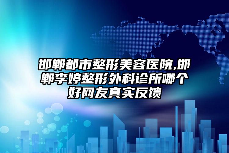 邯郸都市整形美容医院,邯郸李婷整形外科诊所哪个好网友真实反馈