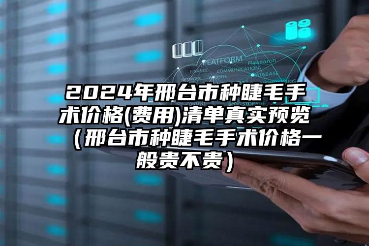 2024年邢台市种睫毛手术价格(费用)清单真实预览（邢台市种睫毛手术价格一般贵不贵）