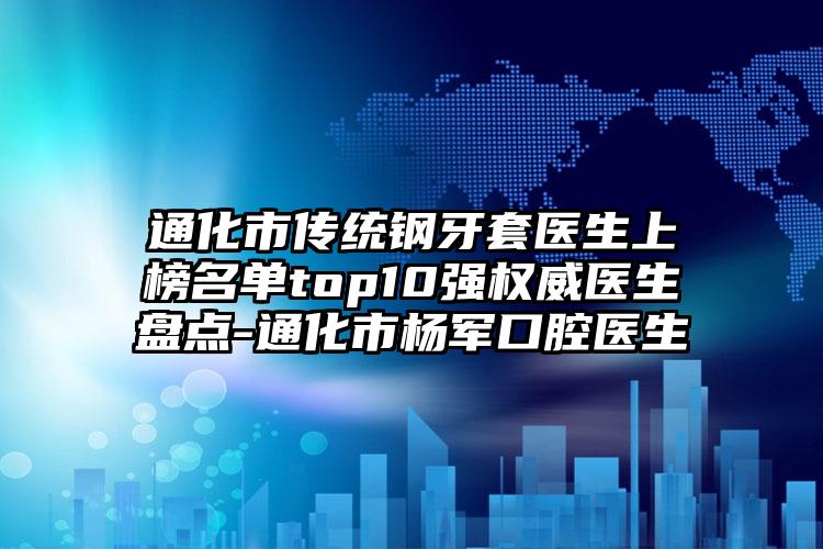 通化市传统钢牙套医生上榜名单top10强权威医生盘点-通化市杨军口腔医生