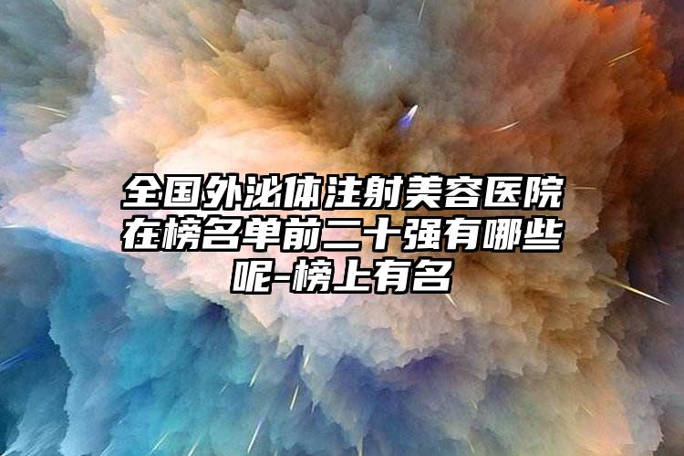 全国外泌体注射美容医院在榜名单前二十强有哪些呢-榜上有名