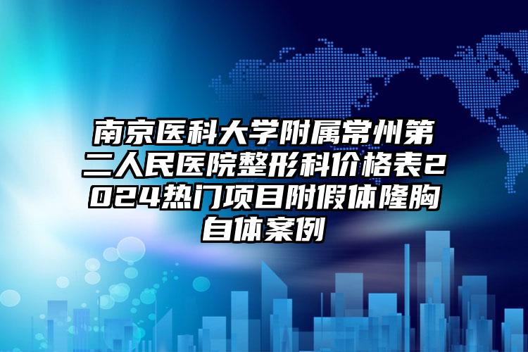 南京医科大学附属常州第二人民医院整形科价格表2024热门项目附假体隆胸自体案例