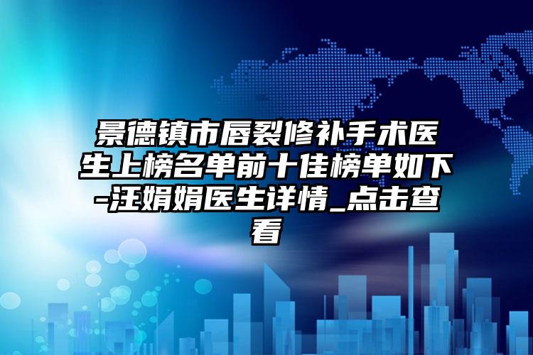 景德镇市唇裂修补手术医生上榜名单前十佳榜单如下-汪娟娟医生详情_点击查看