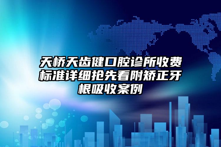 天桥天齿健口腔诊所收费标准详细抢先看附矫正牙根吸收案例