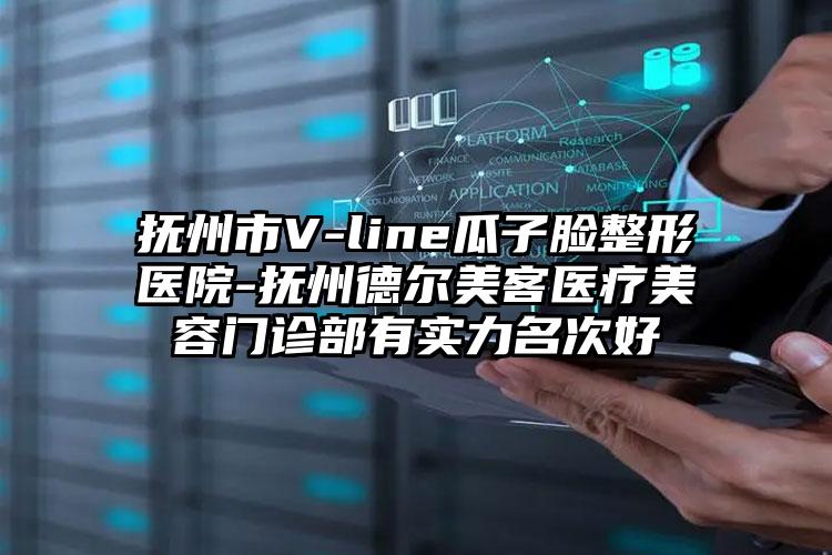 抚州市V-line瓜子脸整形医院-抚州德尔美客医疗美容门诊部有实力名次好