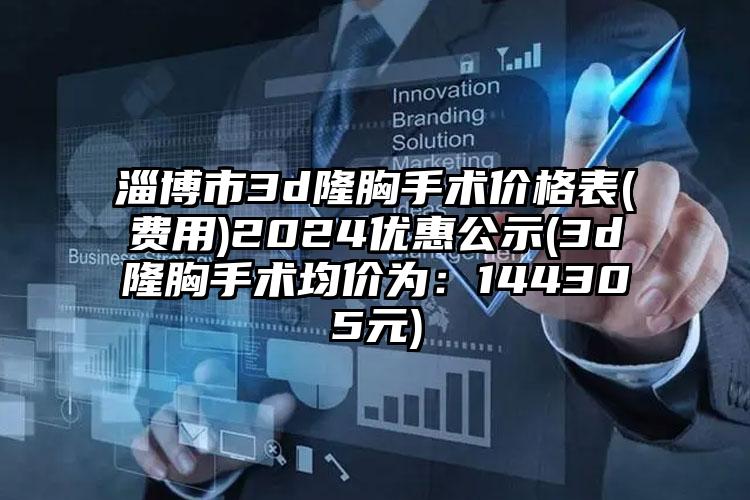 淄博市3d隆胸手术价格表(费用)2024优惠公示(3d隆胸手术均价为：144305元)