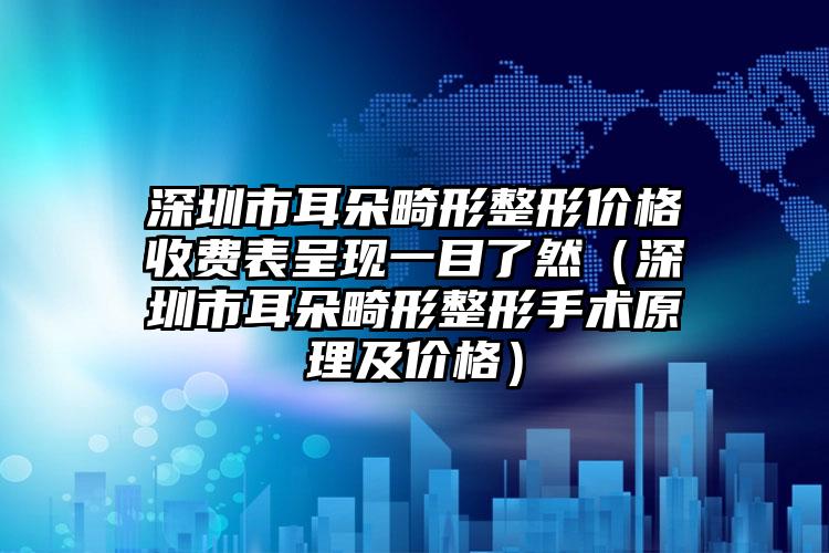 深圳市耳朵畸形整形价格收费表呈现一目了然（深圳市耳朵畸形整形手术原理及价格）