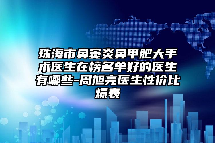 珠海市鼻窦炎鼻甲肥大手术医生在榜名单好的医生有哪些-周旭亮医生性价比爆表