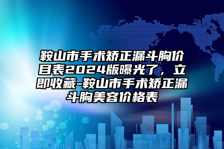 鞍山市手术矫正漏斗胸价目表2024版曝光了，立即收藏-鞍山市手术矫正漏斗胸美容价格表