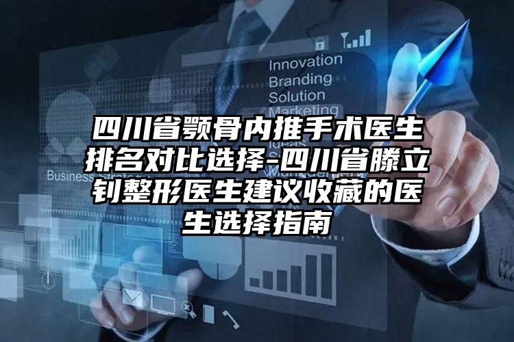 四川省颚骨内推手术医生排名对比选择-四川省滕立钊整形医生建议收藏的医生选择指南