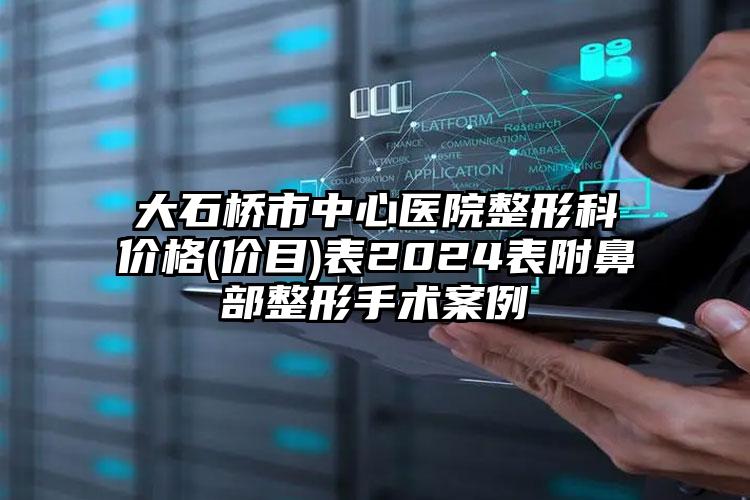 大石桥市中心医院整形科价格(价目)表2024表附鼻部整形手术案例