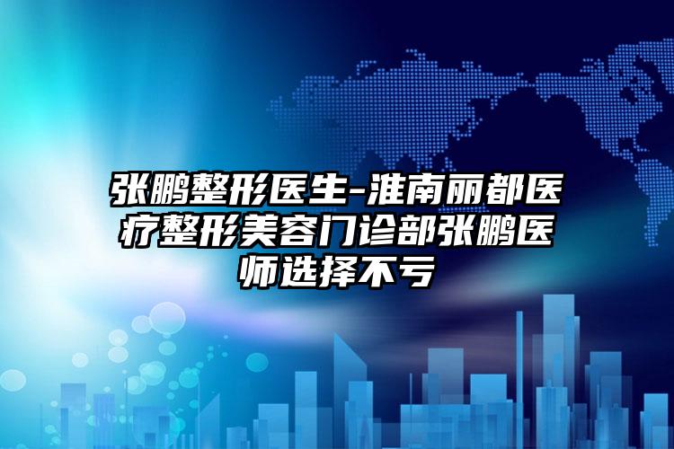 张鹏整形医生-淮南丽都医疗整形美容门诊部张鹏医师选择不亏