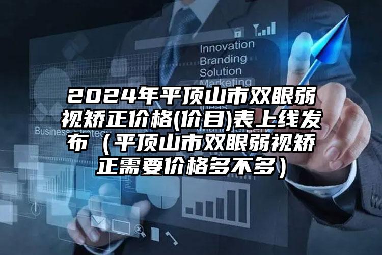 2024年平顶山市双眼弱视矫正价格(价目)表上线发布（平顶山市双眼弱视矫正需要价格多不多）