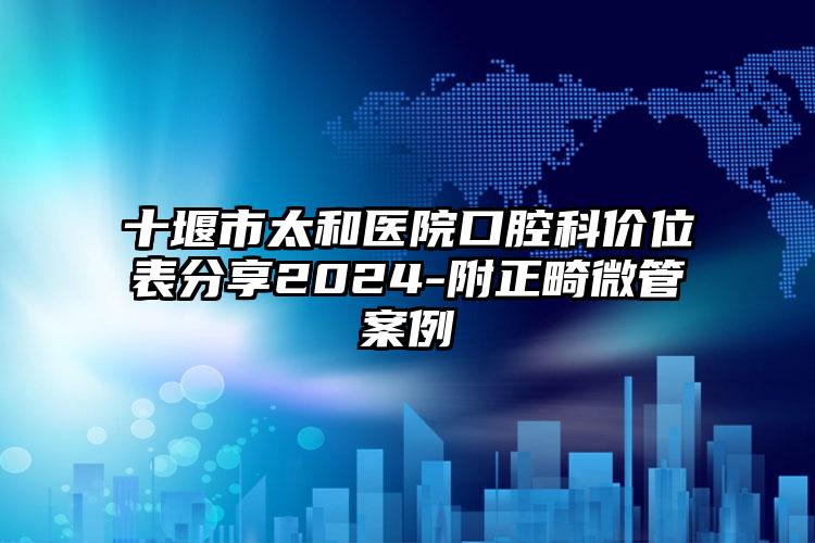 十堰市太和医院口腔科价位表分享2024-附正畸微管案例