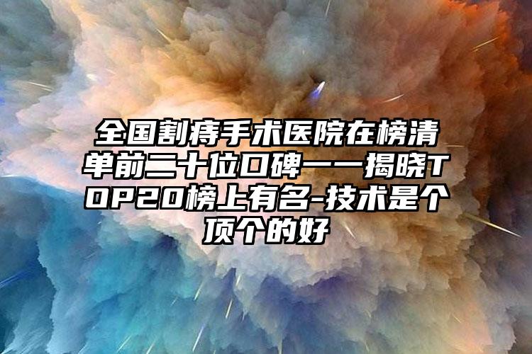 全国割痔手术医院在榜清单前二十位口碑一一揭晓TOP20榜上有名-技术是个顶个的好