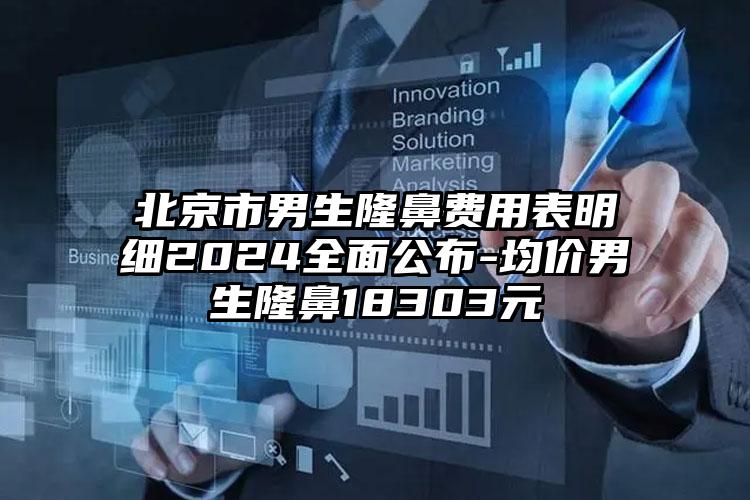 北京市男生隆鼻费用表明细2024全面公布-均价男生隆鼻18303元