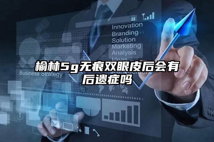 榆林5g无痕双眼皮后会有后遗症吗