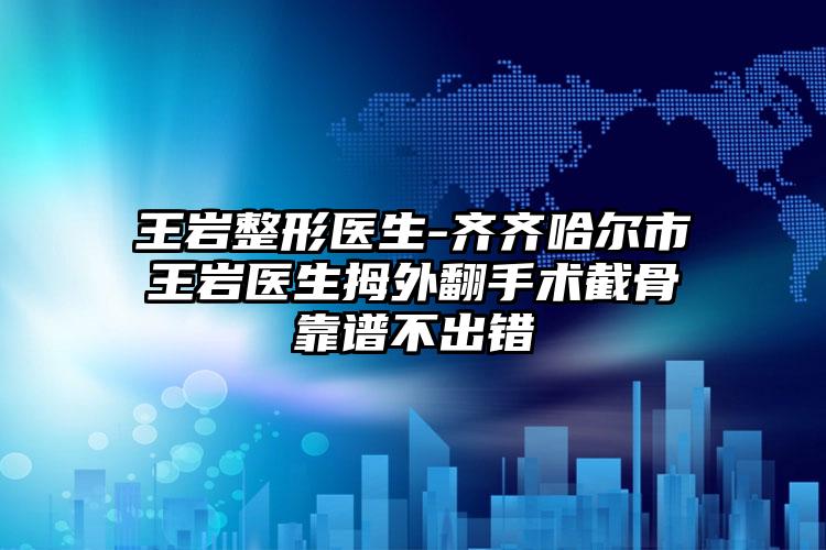 王岩整形医生-齐齐哈尔市王岩医生拇外翻手术截骨靠谱不出错