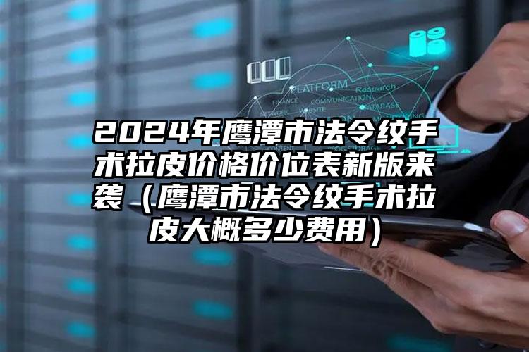 2024年鹰潭市法令纹手术拉皮价格价位表新版来袭（鹰潭市法令纹手术拉皮大概多少费用）