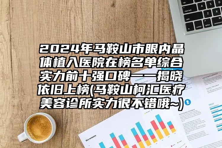 2024年马鞍山市眼内晶体植入医院在榜名单综合实力前十强口碑一一揭晓依旧上榜(马鞍山柯汇医疗美容诊所实力很不错哦~)