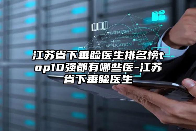 江苏省下垂睑医生排名榜top10强都有哪些医-江苏省下垂睑医生