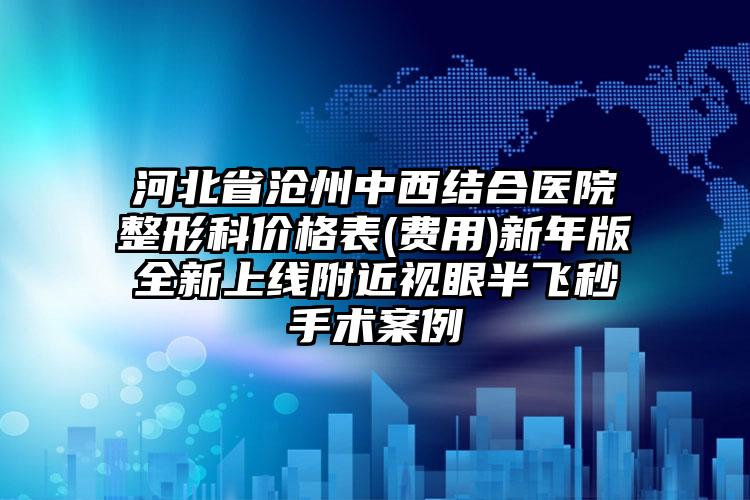 河北省沧州中西结合医院整形科价格表(费用)新年版全新上线附近视眼半飞秒手术案例