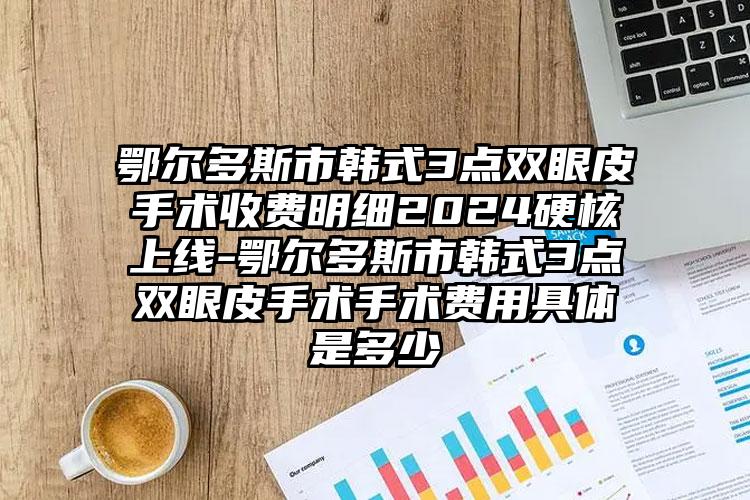 鄂尔多斯市韩式3点双眼皮手术收费明细2024硬核上线-鄂尔多斯市韩式3点双眼皮手术手术费用具体是多少