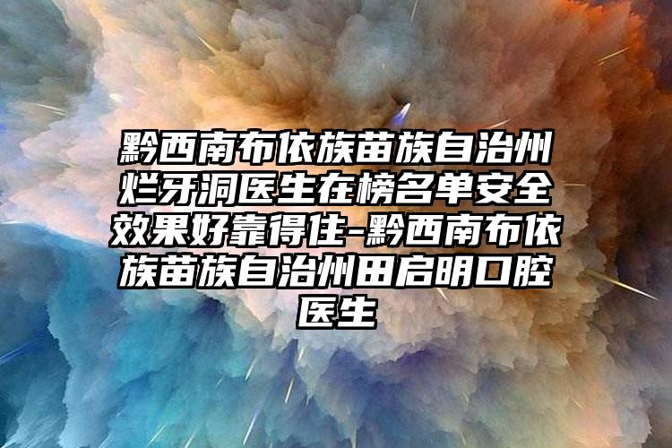 黔西南布依族苗族自治州烂牙洞医生在榜名单安全效果好靠得住-黔西南布依族苗族自治州田启明口腔医生