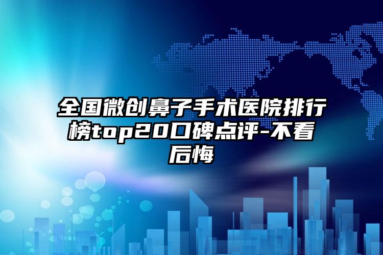 全国微创鼻子手术医院排行榜top20口碑点评-不看后悔