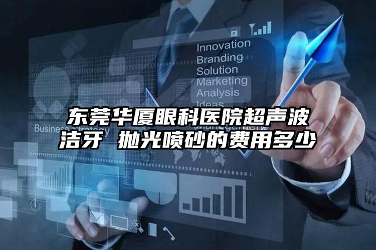 东莞华厦眼科医院超声波洁牙 抛光喷砂的费用多少